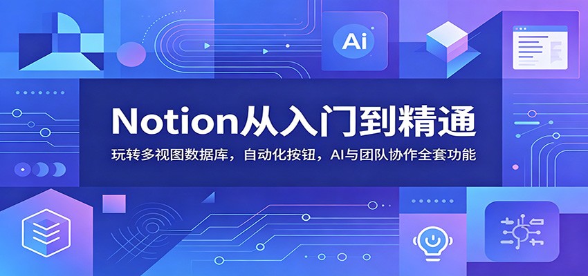 Notion从入门到精通：玩转多视图数据库，自动化按钮，AI与团队协作全套功能-智点网