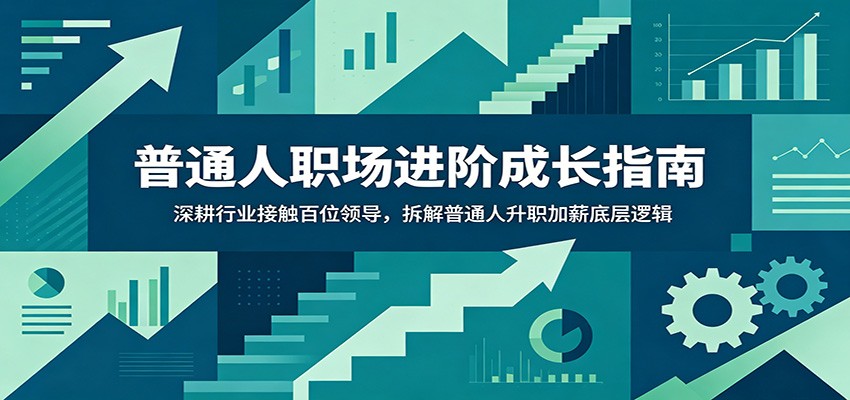普通人职场进阶成长指南：深耕行业接触百位领导，拆解普通人升职加薪底层逻辑-智点网