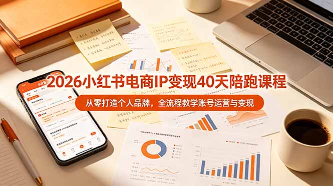 2026小红书电商IP变现40天陪跑课程-11期，从零打造个人品牌，全流程教学账号运营与变现-智点网
