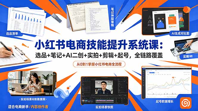 小红书电商技能提升系统课：选品+笔记+AI二创+实拍+剪辑+起号，全链路覆盖-智点网