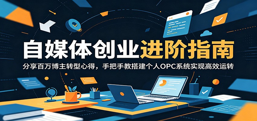 自媒体创业进阶指南：分享百万博主转型心得，手把手教搭建个人OPC系统实现高效运转-智点网