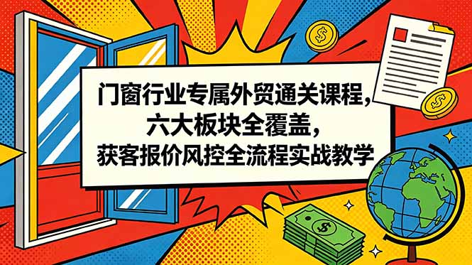 门窗行业专属外贸通关课程，六大板块全覆盖，获客报价风控全流程实战教学-智点网