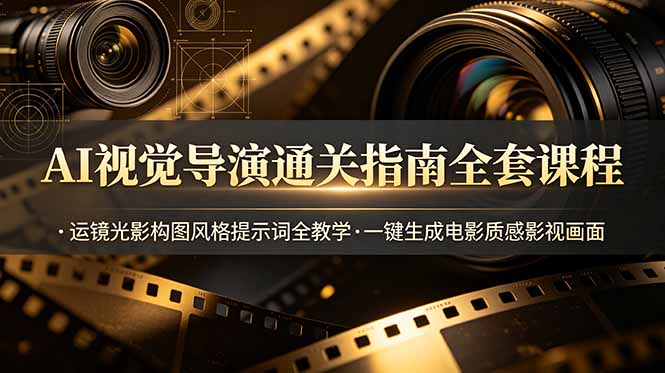 AI视觉导演通关指南全套课程，运镜光影构图风格提示词全教学，一键生成电影质感影视画面-智点网