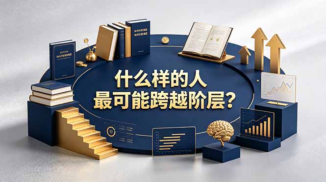付费文章：什么样的人最可能跨越阶层？具备这五种特质，普通人也能顺利跨越阶层-智点网