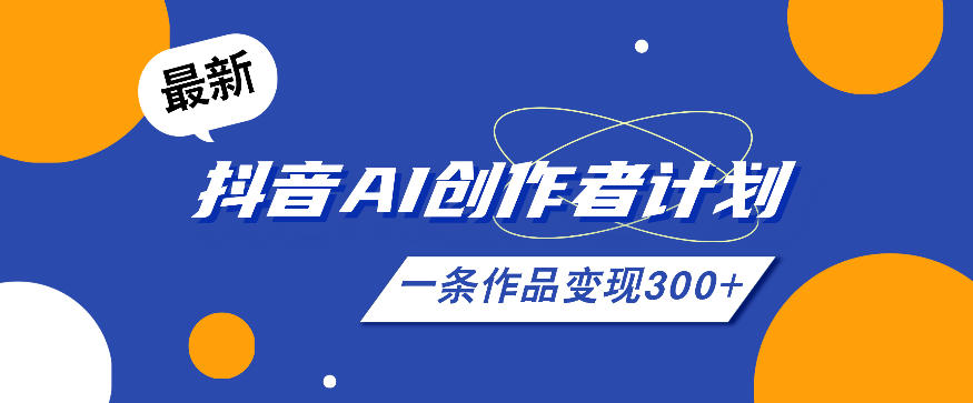 26年最新抖音AI创作者计划实操课程，一条作品变现300+-智点网