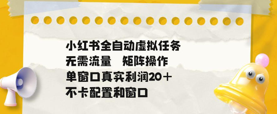 小红书全自动虚拟任务，矩阵操作无需流量，单窗口20+真实收益，不卡配置和窗口【揭秘】-智点网