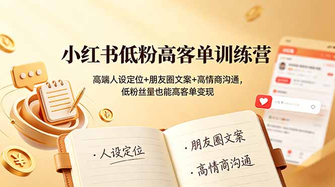 小红书低粉高客单训练营：高端人设定位+朋友圈文案+高情商沟通，低粉丝量也能高客单变现-智点网