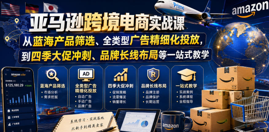 亚马逊跨境电商实战课，从蓝海产品筛选、全类型广告精细化投放，到四季大促冲刺、品牌长线布局等一站式教学(更新6月)-智点网