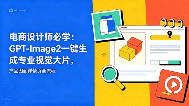 电商设计师必学-更新：GPT-Image2一键生成专业视觉大片，产品图到详情页全流程-智点网