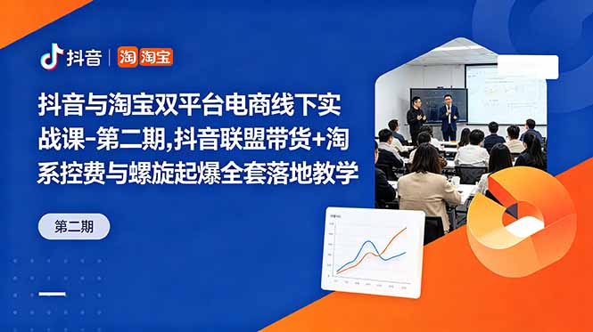 抖音与淘宝双平台电商线下实战课-第二期，抖音联盟带货+淘系控费与螺旋起爆全套落地教学-智点网
