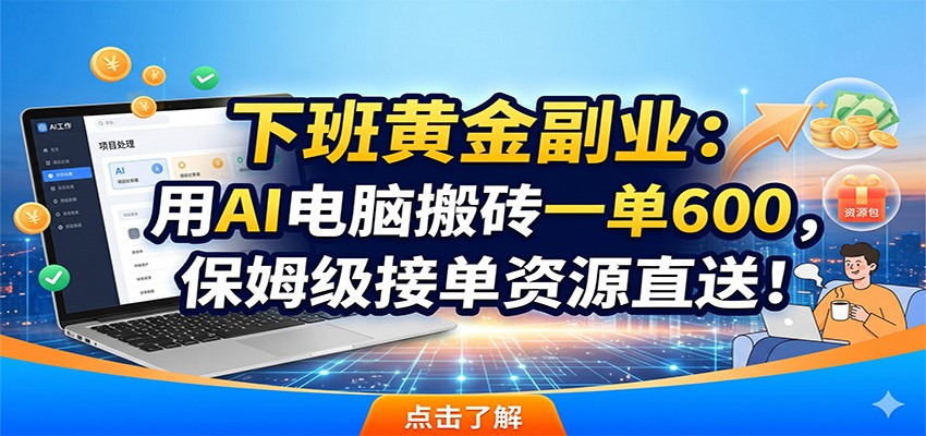 下班黄金副业：用AI电脑搬砖一单600，保姆级接单资源直送！-智点网