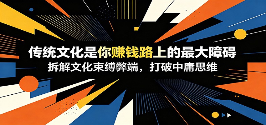 付费文章：《传统文化是你赚钱路上的最大障碍》拆解文化束缚弊端，打破中庸思维-智点网