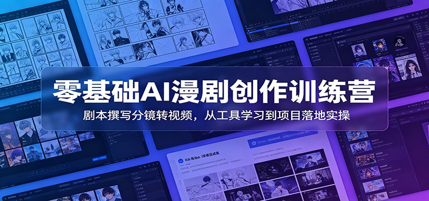 零基础AI漫剧创作训练营：剧本撰写分镜转视频，从工具学习到项目落地实操-智点网
