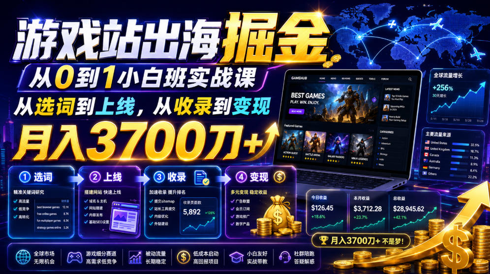 游戏站出海掘金从0到1小白实战课，从选词到上线，从收录到变现，月入3700刀+-智点网