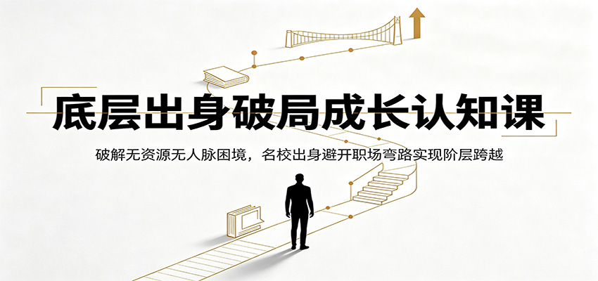 底层出身破局成长认知课：破解无资源无人脉困境，名校出身避开职场弯路实现阶层跨越-智点网
