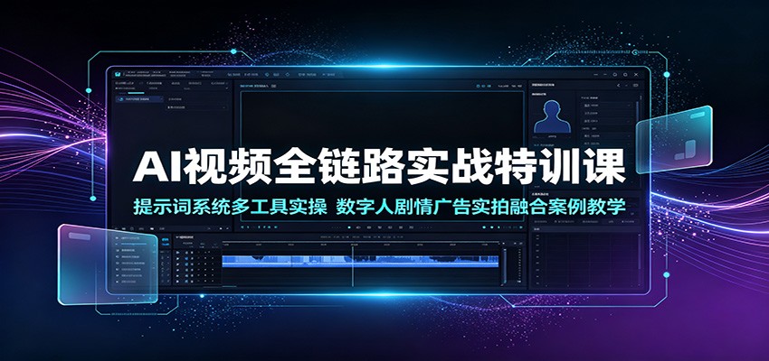AI视频全链路实战特训课：提示词系统多工具实操，数字人剧情广告实拍融合案例教学-智点网