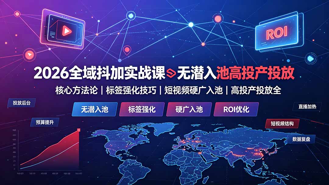 2026全域抖加实战课：无潜入池核心方法论｜标签强化技巧｜短视频硬广入池｜高投产投放全教程-智点网