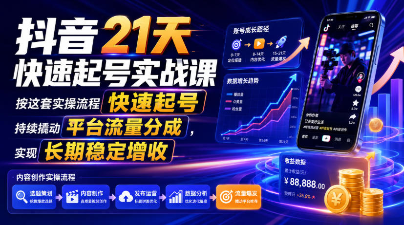 抖音21天快速起号实战课，按这套实操流程快速起号，持续撬动平台流量分成，实现长期稳定增收-智点网