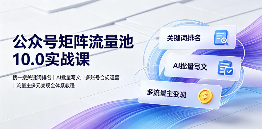 公众号矩阵流量池10.0实战课｜搜一搜关键词排名、AI批量写文、多账号合规运营、流量主多元变现全体系教程-智点网