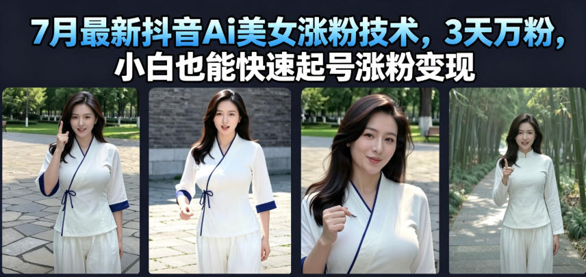 7月最新抖音Ai美女涨粉技术，3天万粉，小白也能快速起号涨粉变现-智点网