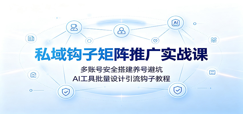 私域钩子矩阵推广实战课：多账号安全搭建养号避坑，AI工具批量设计引流钩子教程-智点网
