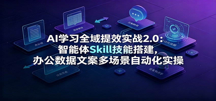 AI学习全域提效实战2.0：智能体Skill技能搭建，办公数据文案多场景自动化实操-智点网