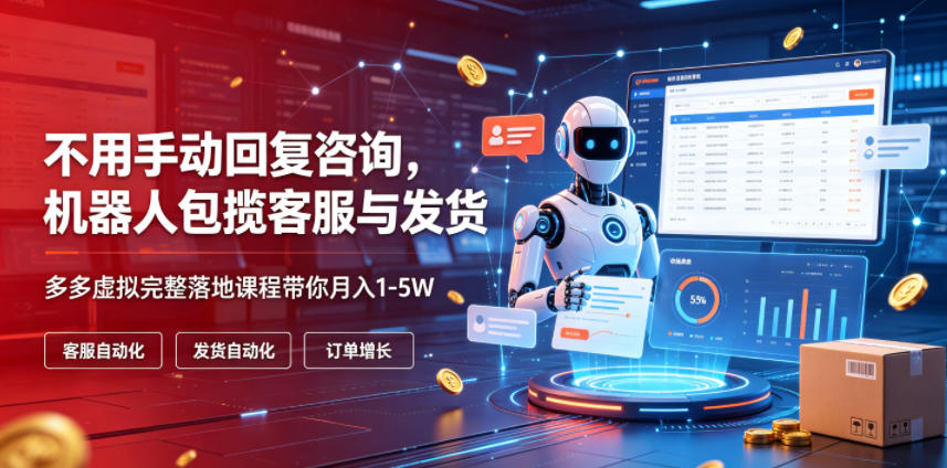 不用手动回复咨询，机器人包揽客服与发货，多多虚拟完整落地课程带你月入1-5W【揭秘】-智点网