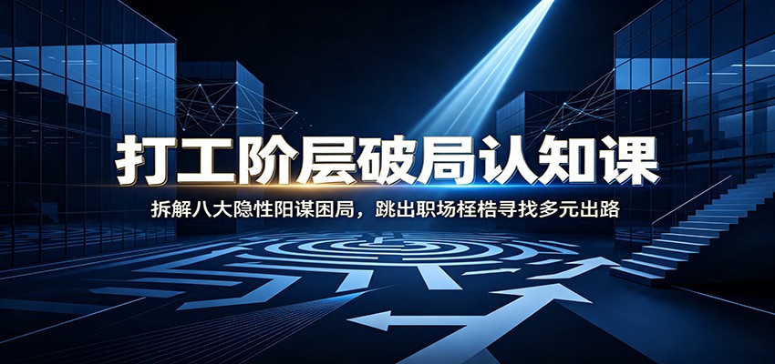打工阶层破局认知：拆解八大隐性阳谋困局，跳出职场桎梏寻找多元出路-智点网