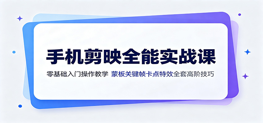 手机剪映全能实战课：零基础入门操作教学，蒙版关键帧卡点特效全套高阶技巧-智点网