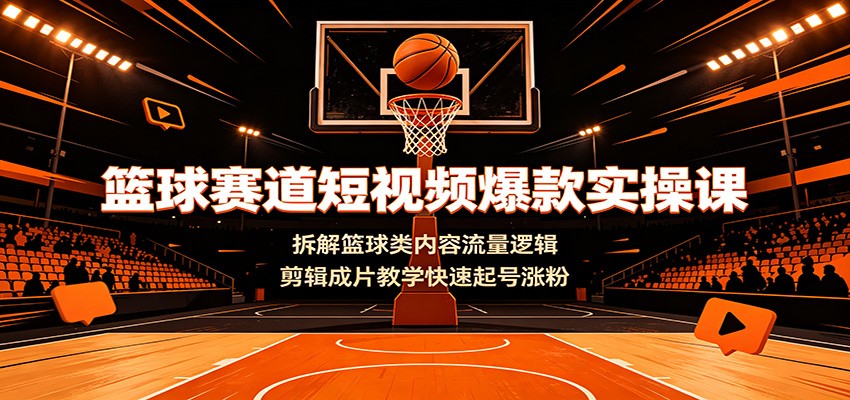 篮球赛道短视频爆款实操课：拆解篮球类内容流量逻辑，剪辑成片教学快速起号涨粉-智点网