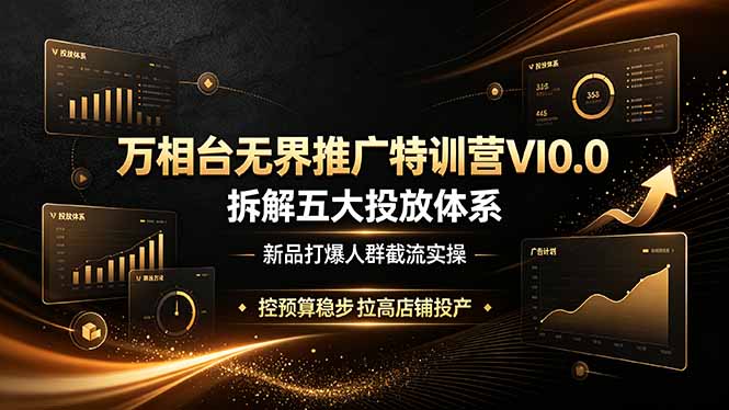 万相台无界推广特训营VI0.0，拆解五大投放体系，新品打爆人群截流实操，控预算稳步拉高店铺投产-智点网