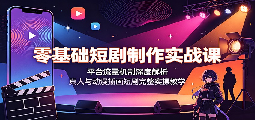零基础短剧制作实战课：平台流量机制深度解析，真人与动漫插画短剧完整实操教学-智点网