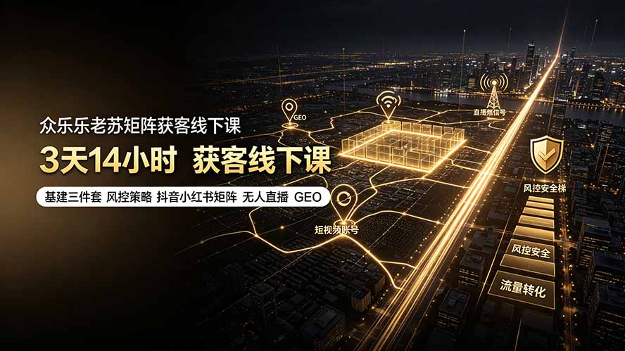 众乐乐老苏矩阵获客线下课：3天14小时×基建三件套×风控策略×抖音小红书矩阵×无人直播×GEO-智点网