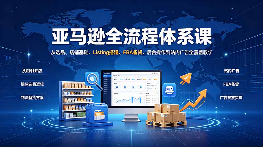 亚马逊全流程体系课：从选品、店铺基础、Listing搭建、FBA备货、后台操作到站内广告全覆盖教学-智点网