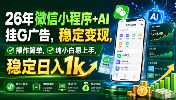 26年微信小程序+AI挂G广告，稳定变现，操作简单，纯小白易上手，稳定日入1k【揭秘】-智点网