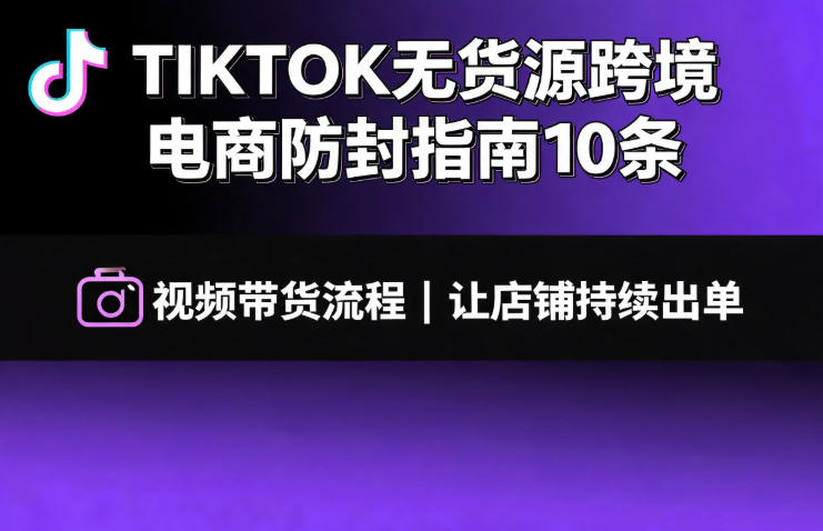 TIKTOK无货源跨境电商防封指南10条➕视频带货流程让自己的店铺持续出单【文档】-智点网