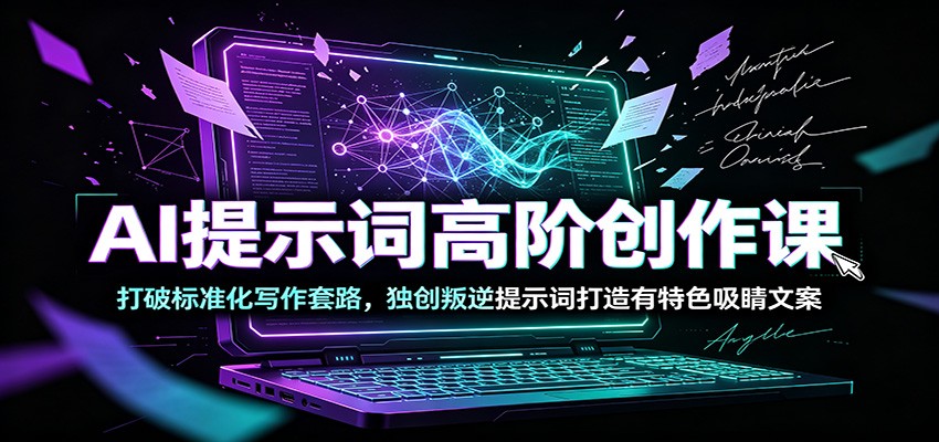 AI提示词高阶创作课：打破标准化写作套路，独创叛逆提示词打造有特色吸睛文案-智点网