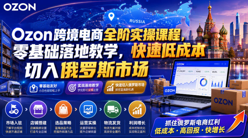 Ozon跨境电商全阶实操课程，零基础落地教学，快速低成本切入俄罗斯市场-智点网
