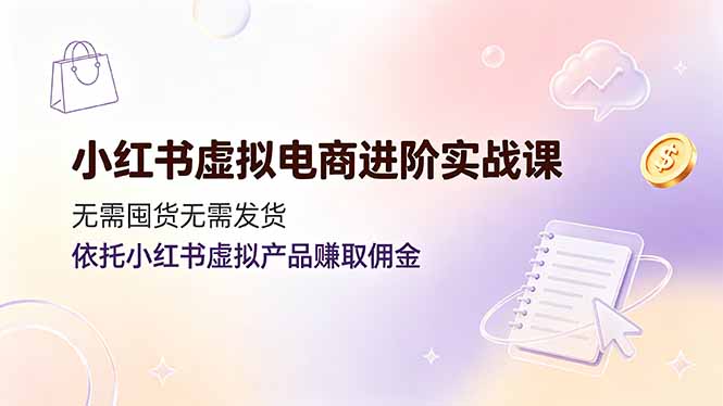 小红书虚拟电商进阶实战课，无需囤货无需发货，依托小红书虚拟产品赚取佣金-智点网