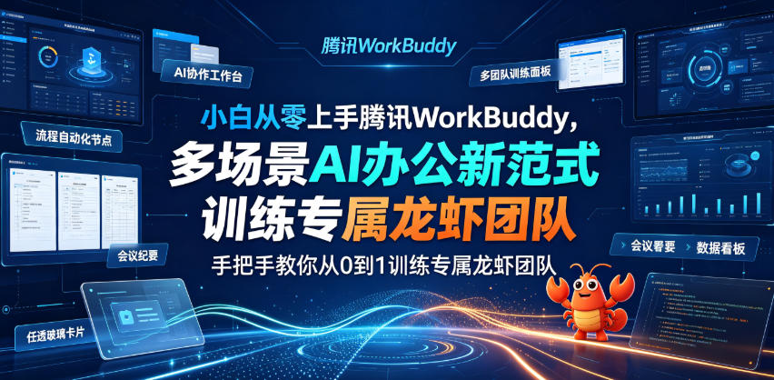 小白从零上手腾讯WorkBuddy，多场景AI办公新范式实战，手把手教你从0到1训练专属龙虾团队-智点网