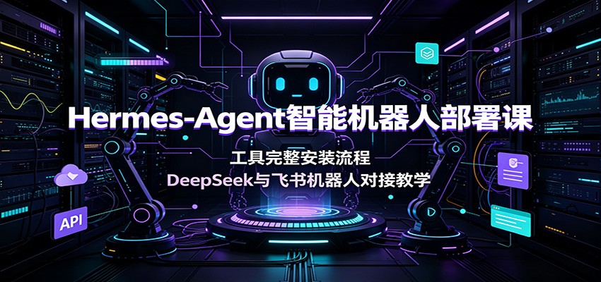 Hermes-Agent智能机器人部署课：工具完整安装流程，DeepSeek与飞书机器人对接教学-智点网