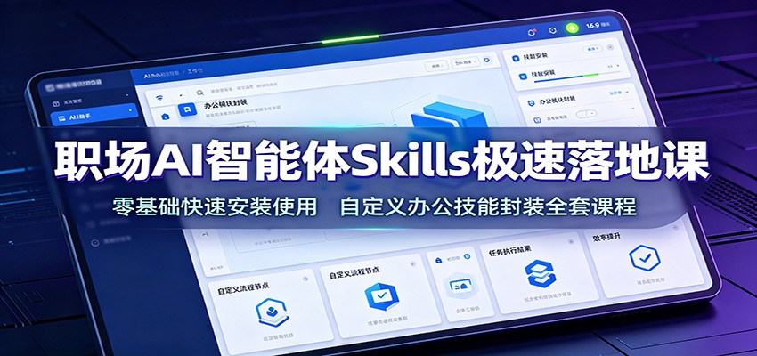 职场AI智能体Skills极速落地课：零基础快速安装使用，自定义办公技能封装全套课程-智点网