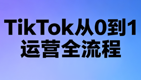 绿洲·TikTok从0到1运营全流程(更新7月)-智点网