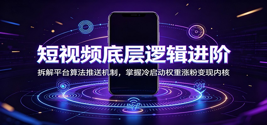 短视频底层逻辑进阶：拆解平台算法推送机制，掌握冷启动权重涨粉变现内核-智点网