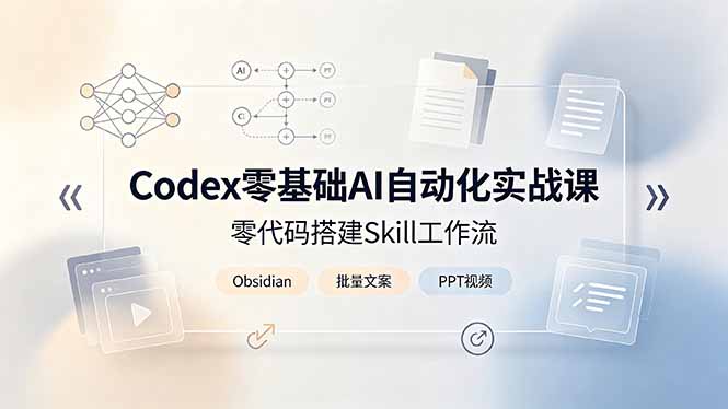 Codex零基础AI自动化实战课，零代码搭建Skill工作流，搭配Obsidian批量制作文案PPT视频-智点网