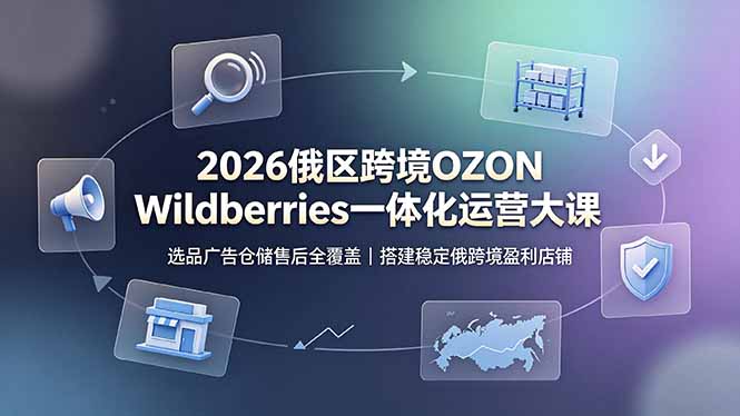 2026俄区跨境OZON Wildberries一体化运营大课，选品广告仓储售后全覆盖，搭建稳定俄跨境盈利店铺-智点网