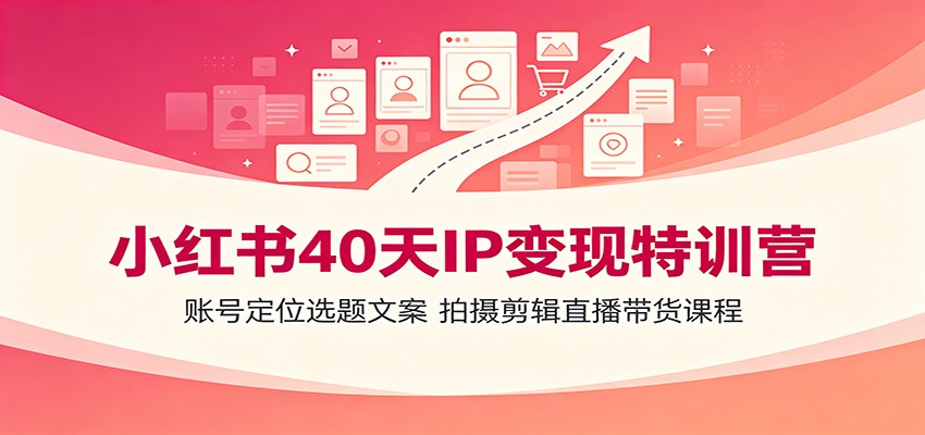 小红书40天IP变现特训营：账号定位选题文案，拍摄剪辑直播带货课程-智点网