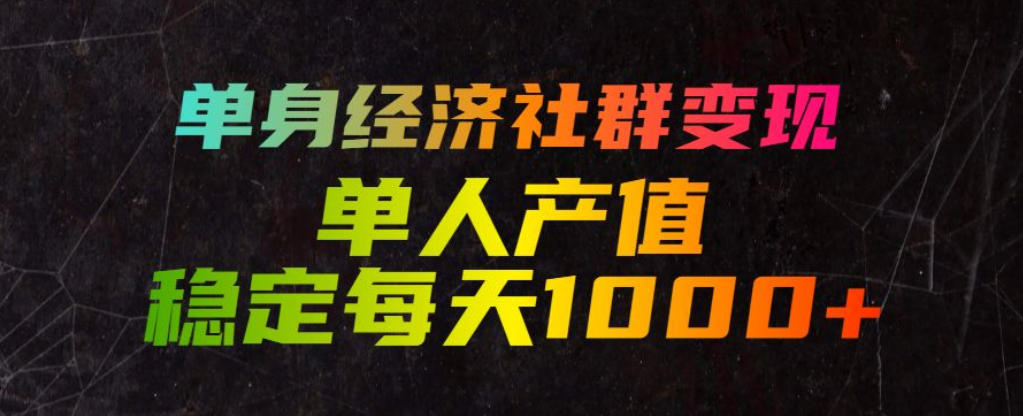 单身经济社群变现玩法，单人产值稳定每天1000+，门槛低好上手，稳定可持续【揭秘】-智点网