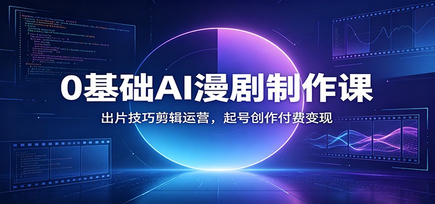 0基础AI漫剧制作课：出片技巧剪辑运营，起号创作付费变现-智点网