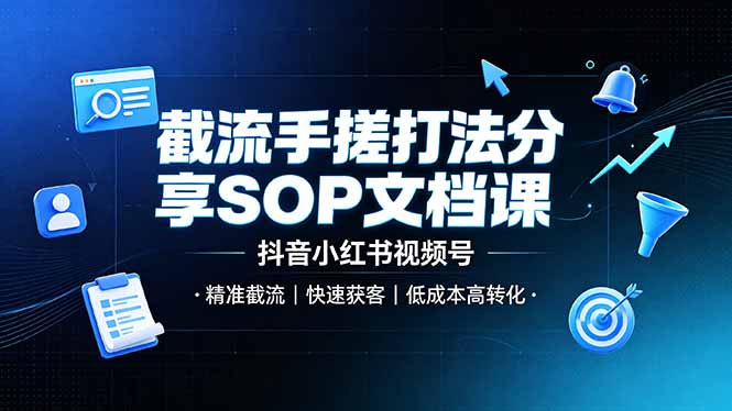 截流手搓打法分享SOP文档课，抖音小红书视频号丨精准截流，快速获客，低成本高转化-智点网